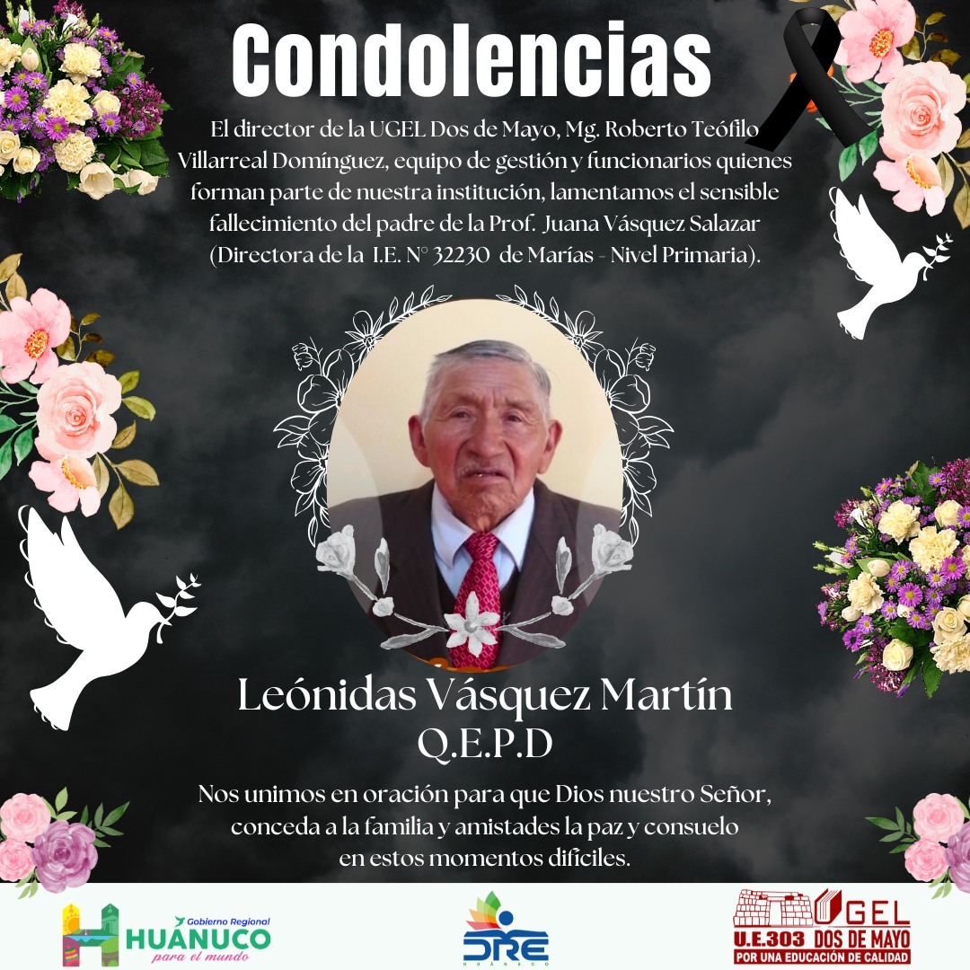 expresan su más profundo sentimiento de pesar por el sensible fallecimiento de quien en vida fue: Sr. Leónidas Vásquez Martín, padre de la Prof. Juana Vásquez Salazar (Directora de la I.E. N° 32230 de Marías - Nivel Primaria).