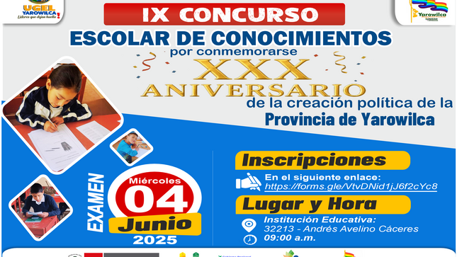 Con motivo de conmemorarse el XXX Aniversario de la creación política de la Provincia de Yarowilca, la UGEL Yarowilca, en coordinación con la Municipalidad Provincial y la Dirección Regional de Educación de Huánuco, convoca a todas las instituciones educativas públicas del ámbito provincial a participar en el IX Concurso Escolar de Conocimientos 2025.

📌 Finalidad
El evento tiene como propósito reconocer el esfuerzo y talento de nuestros estudiantes, promover la excelencia académica, fortalecer las competencias comunicativas y matemáticas, así como fomentar el pensamiento crítico y la identidad local.

📅 Fecha del examen:
Miércoles 04 de junio de 2025
🕘 Hora: 9:00 a.m.
🏫 Lugar: Institución Educativa 32213 – Andrés Avelino Cáceres, Chavinillo

🧑‍🎓 Participantes
Estudiantes de 2.°, 4.° y 6.° de primaria, y 2.° y 5.° de secundaria de las II.EE. públicas de la provincia.
Cada institución podrá inscribir hasta 9 estudiantes en primaria y 6 estudiantes en secundaria, acompañados por un docente delegado.

📝 Inscripciones virtuales:
Hasta el viernes 30 de mayo del presente año, a través del siguiente formulario oficial:
👉 https://forms.gle/VtvDNid1J6f2cYc8

📎 Documentación requerida:

Copia del DNI de cada estudiante

Nómina de matrícula 2025 visada por la dirección

Formato de acreditación (Anexo 1)

🏅 Premiación
Se otorgarán medallas, diplomas y premios en efectivo a los dos primeros puestos de cada grado evaluado, como reconocimiento al esfuerzo académico.