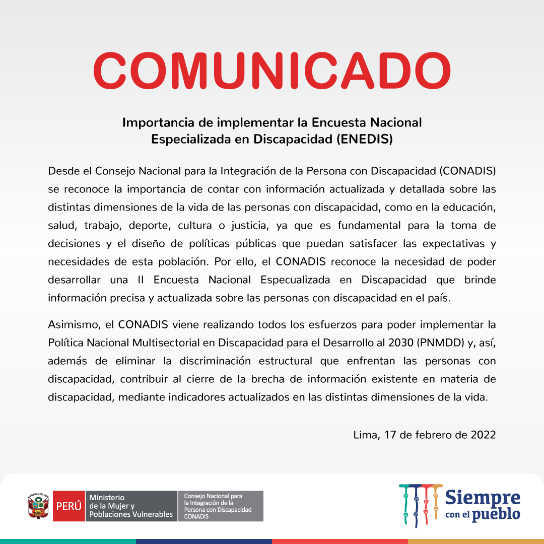 Gráfica color blanco con le logo y texto : Desde el Consejo Nacional para la Integración de la Persona con Discapacidad (CONADIS) se reconoce la importancia de contar con información actualizada y detallada sobre las distintas dimensiones de la vida de las personas con discapacidad, como en la educación, salud, trabajo, deporte, cultura o justicia, ya que es fundamental para la toma de decisiones y el diseño de políticas públicas que puedan satisfacer las expectativas y necesidades de esta población. Por ello, el CONADIS reconoce la necesidad de poder desarrollar una II ENEDIS que brinde información precisa y actualizada sobre las personas con discapacidad en el país.
Asimismo, el CONADIS viene realizando todos los esfuerzos para poder implementar la Política Nacional Multisectorial en Discapacidad para el Desarrollo al 2030 (PNMDD) y, así, además de eliminar la discriminación estructural que enfrentan las personas con discapacidad, contribuir al cierre de la brecha de información existente en materia de discapacidad, mediante indicadores actualizados en las distintas dimensiones de la vida.