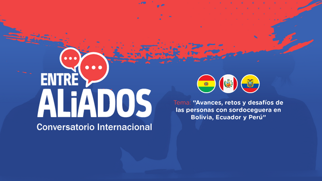 En la gráfica de fondo azul con una imagen y una silueta de una pareja sordociegas con un texto que dice : Entre Aliados
Conversatorio Internacional
Temas: Avances, retos y desafíos de las personas con sordoceguera en Bolivia, Ecuador y Perú.
Tienen las banderas de los piases.  