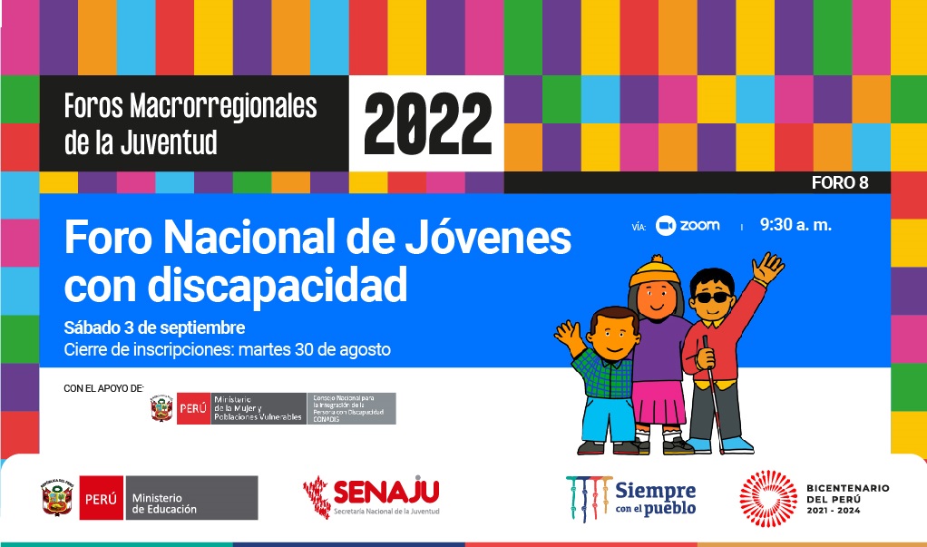 Imagen del 8º Foro Nacional de Jóvenes con Discapacidad 2022, que contiene la imagen de tres personas con discapacidad física, visual e intelectual. Con texto que dice: La Secretaría Nacional de la Juventud (Senaju) y el Consejo Nacional para la Integración de la Persona con Discapacidad (Conadis) realizarán el 8º Foro Nacional de Jóvenes con Discapacidad 2022, con el objetivo promover la participación juvenil en la implementación de los servicios de la Política nacional de la juventud.
El evento se llevará acabo el sábado 03 de septiembre a través la plataforma zoom.
Cierre de inscripciones del 8° foro: martes 30 de agosto a las 12:00 del mediodía.