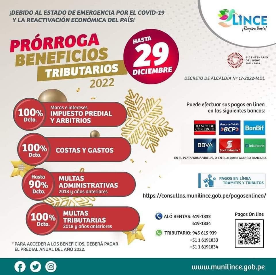 Atención, estimados contribuyentes. La Municipalidad de Lince ofrece beneficios tributarios y no tributarios hasta el 29 de diciembre, para facilitar el pago de los tributos municipales y multas administrativas.
Dichos beneficios van desde:
100% de descuento en intereses, reajustes y costas procesales.
Hasta 100% de descuento en multas tributarias. (2018 y años anteriores)
Hasta el 90% de descuento en multas administrativas. (2018 y años anteriores)
Los contribuyentes pueden realizar los pagos, de manera presencial, en el Palacio Municipal, ubicado en la avenida Juan Pardo de Zela 480. Asimismo, los vecinos pueden cancelar sus tributos en la Plataforma de Servicios en Línea y además en las agencias de bancos autorizados.
Para mayor información, nuestros vecinos pueden escribirnos al correo rentas@munlince.gob.pe o comunicarse a la central Aló Rentas a los teléfonos 619-1833 ó 619-1834.
Es importante precisar que para acceder a los beneficios deberá pagar el predial anual del año 2022.
¡Con el pago oportuno de tus tributos, seguiremos construyendo un mejor distrito!
Lince Respira Limpio