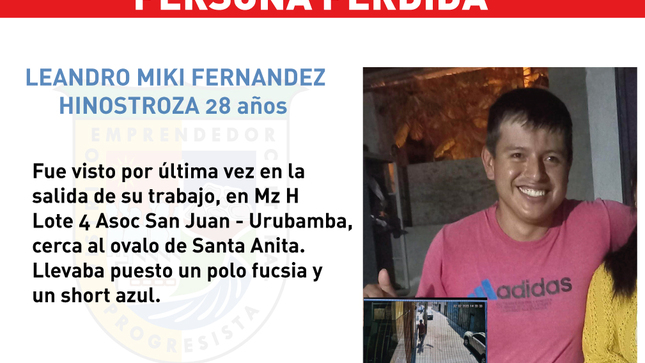 Leandro Fernández de 28 años de edad se extravió el 02/01/23, fue visto por última vez en la salida de su trabajo en Mz H Lote 4 Asoc. San Juan – Urubamba, cerca al ovalo de Santa Anita. Llevaba puesto un polo fucsia y short azul 
Si lo han visto por favor de comunicarse al teléfono: 993449805 – Cindy Fernández