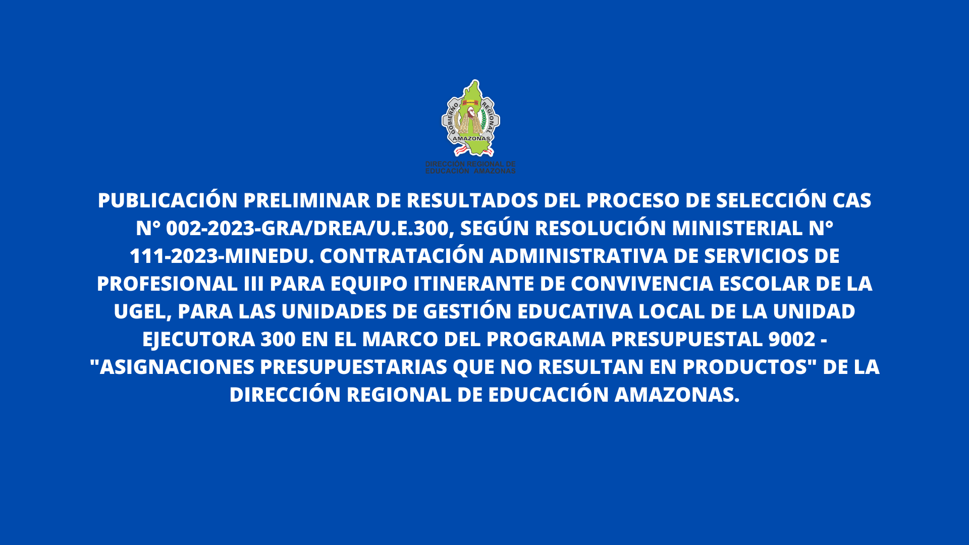 Publicación Preliminar de Resultados del Proceso de Selección CAS N° 002-2023-GRA/DREA/U.E.300.