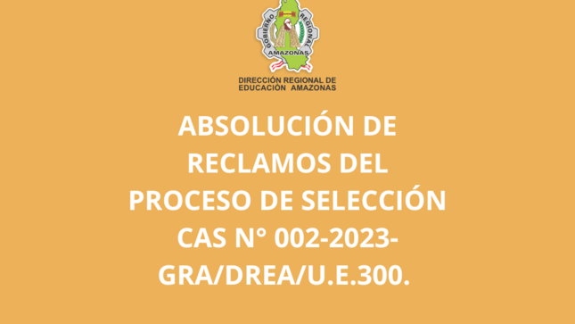 Absolución de Reclamos del Proceso de Selección CAS N° 002-2023-GRA/DREA/U.E.300.
