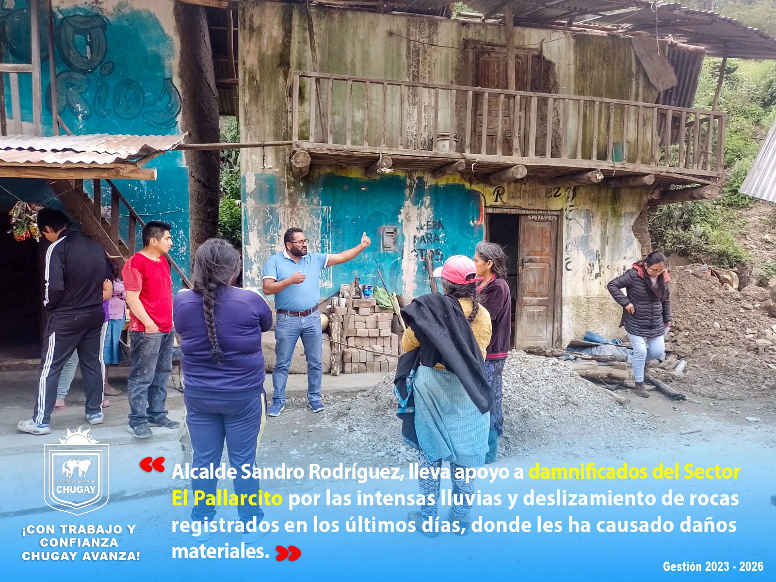 Alcalde del Distrito de Chugay, Sandro RodrΓguez Arteaga, fue hasta el Sector El Pallarcito, para entregar ayuda humanitaria a 6 familias afectadas por las intensas lluvias y deslizamiento de rocas.