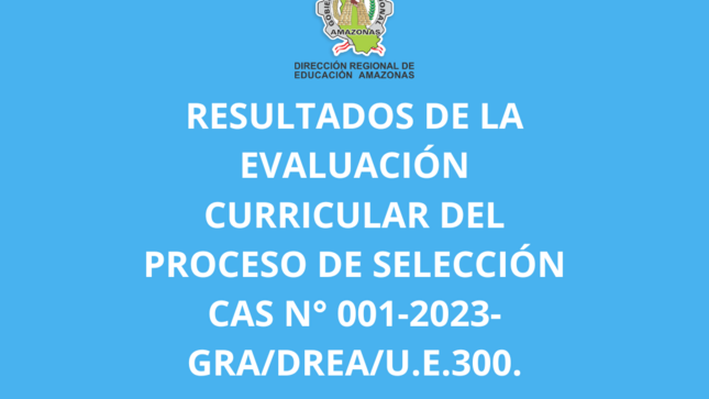 Resultados de la Evaluación Curricular del Proceso de Selección CAS N° 001-2023-GRA/DREA/U.E.300.
