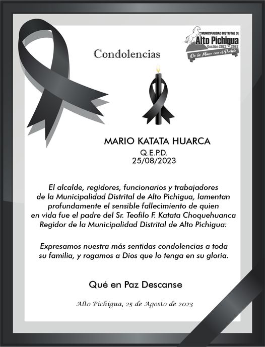 El alcalde, regidores, funcionarios y trabajadores de la Municipalidad Distrital de Alto Pichigua, lamentan profundamente el sensible fallecimiento de quien en vida fué:
Sr. MARIO KATATA HUARCA
Padre del Sr. Teofilo F. Katata Choquehuanca, Regidor de la Municipalidad Distrital de Alto Pichigua.
Expresamos nuestra más sentidas condolencias a toda su familia, y rogamos a Dios que lo tenga en su gloria.