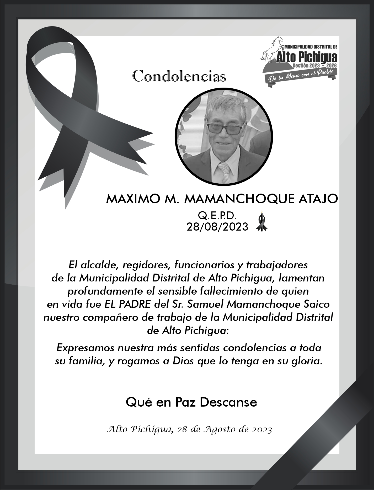 El alcalde, regidores, funcionarios y trabajadores de la Municipalidad Distrital de Alto Pichigua, lamentan profundamente el sensible fallecimiento de quien en vida fué:
         Sr. MAXIMO MARCELINO MAMANCHOQUE ATAJO 
Padre del Sr. Samuel Mamanchoque Saico, compañero de trabajo de la Municipalidad Distrital de Alto Pichigua.
Expresamos nuestra más sentidas condolencias a toda su familia, y rogamos a Dios que lo tenga en su gloria.