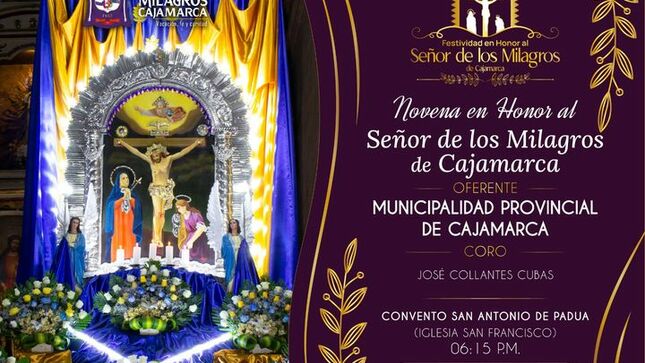 La Municipalidad Provincial de Cajamarca y la Hermandad del Señor de los Milagros de Cajamarca, invitan a la feligresía cajamarquina a participar de la última noche de Santo Rosario, Novena y misa en honor al Señor de los Milagros de Cajamarca.
Oferente: Municipalidad Provincial de Cajamarca 
📍Lugar: Convento San Antonio de Padua 
🕡Hora: 06:15 Pm