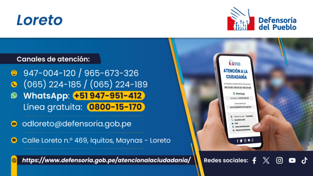Loreto
Defensoría del Pueblo
Canales de atención:
947-004-120 / 965-673-326
(065) 224-185 / (065) 224-189
WhatsApp: 51 947-951-412
Línea gratuita: 0800-15-170
odloreto@defensoria.gob.pe
Calle Loreto n.° 469, Iquitos, Maynas - Loreto
https://www.defensoria.gob.pe/atencionalaciudadania/
