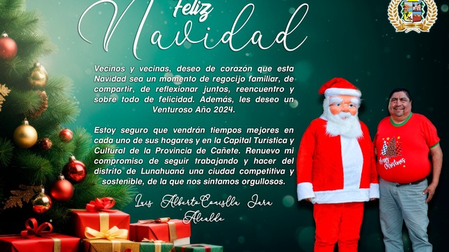 Vecinos y vecinas, deseo de corazón que esta Navidad sea un momento de regocijo familiar, de compartir, de reflexionar juntos, reencuentro y sobre todo de felicidad. Además, les deseo un Venturoso Año 2024.
Estoy seguro que vendrán tiempos mejores en cada uno de sus hogares y en la Capital Turística y Cultural de la Provincia de Cañete. Renuevo mi compromiso de seguir trabajando y hacer del distrito de Lunahuaná una ciudad competitiva y sostenible, de la que nos sintamos orgullosos. 
𝐋𝐮𝐢𝐬 𝐀𝐥𝐛𝐞𝐫𝐭𝐨 𝐂𝐨𝐧𝐢𝐬𝐥𝐥𝐚 𝐉𝐚𝐫𝐚
𝐀𝐥𝐜𝐚𝐥𝐝𝐞

#EnGestionChavelonEsLaSolucion
#FelizNavidadLunahuana