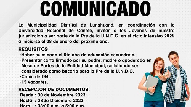 La Municipalidad Distrital de Lunahuaná, en coordinación con la Universidad Nacional de Cañete, invitan a los Jóvenes de nuestra jurisdicción a ser parte de la Pre de la U.N.D.C. en el ciclo intensivo 2024 a iniciarse el 08 de enero del próximo año. 
📢 𝐑𝐄𝐐𝐔𝐈𝐒𝐈𝐓𝐎𝐒
- Haber culminado el 5to año de educación secundaria.
- Presentar carta firmado por su padre, madre o apoderado en Mesa de Partes de la Entidad Municipal, solicitando ser considerado como becario para la Pre de la U.N.D.C. 
- Copia de DNI. 
- 15 vacantes. 
📢 𝐑𝐄𝐂𝐄𝐏𝐂𝐈𝐎́𝐍 𝐃𝐄 𝐃𝐎𝐂𝐔𝐌𝐄𝐍𝐓𝐎𝐒:
Desde: 30 de Noviembre 2023 
Hasta: 28 de Diciembre 2023
Hora: 08:00 a.m. A 5:00 p.m. 
Lugar: Mesa de Partes de la Municipalidad Distrital de Lunahuaná.
Las clases se desarrollarán de forma presencial en la Sede Académica Casa de la Cultura de Lunes a Domingo en los horarios 7:45 a.m. a 01:30 p.m. en el turno de mañana y de 02:00 p.m. a 07:45 p.m. en el turno tarde.  

#EnGestionChavelonEsLaSolucion