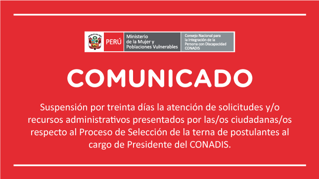 COMUNICADO Suspensión por treinta días la atención de solicitudes y/o recursos administrativos presentados por las/os ciudadanas/os respecto al Proceso de Selección de la terna de postulantes al cargo de Presidente del CONADIS.