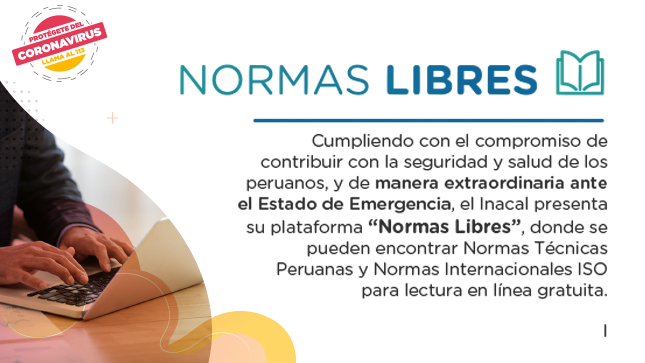 El Instituto Nacional de Calidad (Inacal), organismo público adscrito al Ministerio de la Producción, pone a libre disposición Normas Técnicas Peruanas (NTP) y Normas Internacionales ISO, a través de una plataforma que permite su lectura gratuita en línea, como una contribución para hacer frente a la pandemia COVID-19.
