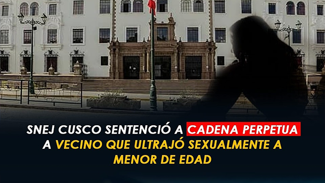 SNEJ Cusco sentenció a cadena perpetua a vecino que ultrajó sexualmente a menor de edad