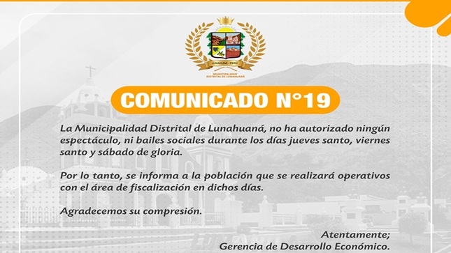 La Municipalidad Distrital de Lunahuaná, no ha autorizado ningún espectáculo, ni bailes sociales durante los días jueves santo, viernes santo y sábado de gloria. 
Por lo tanto, se informa a la población que se realizará operativos con el área de fiscalización en dichos días. Agradecemos su compresión.
 Atentamente; 
Gerencia de Desarrollo Económico. 
#EnGestionChavelonEsLaSolucion 

𝑺𝒆 𝒂𝒈𝒓𝒂𝒅𝒆𝒄𝒆 𝒔𝒖 𝒅𝒊𝒇𝒖𝒔𝒊𝒐́𝒏 / 𝑼𝒏𝒊𝒅𝒂𝒅 𝒅𝒆 𝑰𝒎𝒂𝒈𝒆𝒏 𝑰𝒏𝒔𝒕𝒊𝒕𝒖𝒄𝒊𝒐𝒏𝒂𝒍