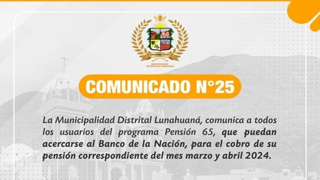 La Municipalidad Distrital Lunahuaná, comunica a todos los usuarios del programa Pensión 65, 𝐪𝐮𝐞 𝐩𝐮𝐞𝐝𝐚𝐧 𝐚𝐜𝐞𝐫𝐜𝐚𝐫𝐬𝐞 𝐚𝐥 𝐁𝐚𝐧𝐜𝐨 𝐝𝐞 𝐥𝐚 𝐍𝐚𝐜𝐢𝐨́𝐧, 𝐩𝐚𝐫𝐚 𝐞𝐥 𝐜𝐨𝐛𝐫𝐨 𝐝𝐞 𝐬𝐮 𝐩𝐞𝐧𝐬𝐢𝐨́𝐧 𝐜𝐨𝐫𝐫𝐞𝐬𝐩𝐨𝐧𝐝𝐢𝐞𝐧𝐭𝐞 𝐝𝐞𝐥 𝐦𝐞𝐬 𝐦𝐚𝐫𝐳𝐨 𝐲 𝐚𝐛𝐫𝐢𝐥 𝟐𝟎𝟐𝟒.
Atentamente; 
Gerencia de Desarrollo e Inclusión Social  
#EnGestionChavelonEsLaSolucion 

𝑺𝒆 𝒂𝒈𝒓𝒂𝒅𝒆𝒄𝒆 𝒔𝒖 𝒅𝒊𝒇𝒖𝒔𝒊𝒐́𝒏 / 𝑼𝒏𝒊𝒅𝒂𝒅 𝒅𝒆 𝑰𝒎𝒂𝒈𝒆𝒏 𝑰𝒏𝒔𝒕𝒊𝒕𝒖𝒄𝒊𝒐𝒏𝒂𝒍