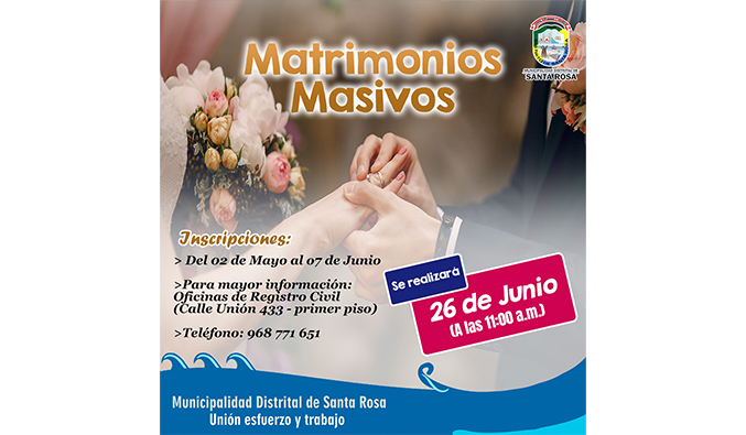 Se comunica a la población del distrito, que la Municipalidad Distrital de Santa Rosa, ha programado la Ceremonia de Matrimonios Masivos por celebrarse el Día del Pescador y Fiesta Patronal San Pedro y San Pablo, debido que existen muchas parejas que por diversas razones no han formalizado su estado civil.
Los Matrimonios Masivos se realizarán en la Municipalidad Distrital de Santa Rosa, el día 26 de junio del 2024 a horas 11:00 de la mañana.
Informes de los requisitos en la Oficina de Registro Civil de la municipalidad (1er piso)
Teléfono: 968771651