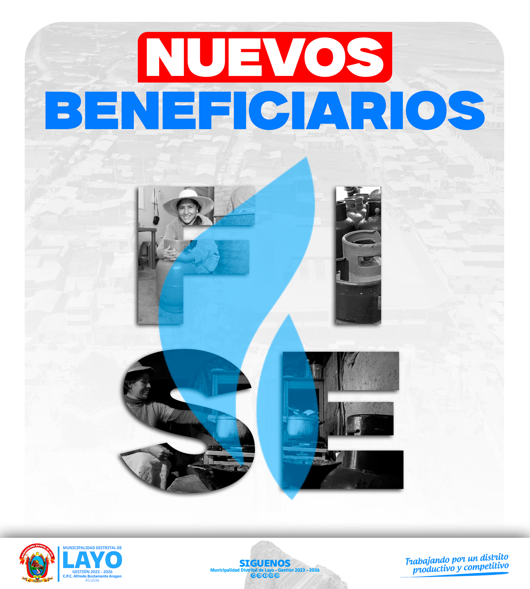 La municipalidad distrital de Layo, a través de la Unidad Local de Empadronamiento del Sistema de Focalización de Hogares (SISFOH), informa a los ciudadanos del distrito de Layo, que aparecen en la siguiente lista son los nuevos beneficiarios que salieron aprobados para recibir el Vale FISE, todo ello gracias al trabajo articulado que viene desarrollando nuestra autoridad municipal CPC. Alfredo Bustamante Aragón y equipo técnico. 

Asimismo, se les informa que pueden apersonarse a la oficina ULE SISFOH de la Municipalidad Distrital de Layo, a partir del próximo lunes 27 de mayo, para recoger sus vales. 
