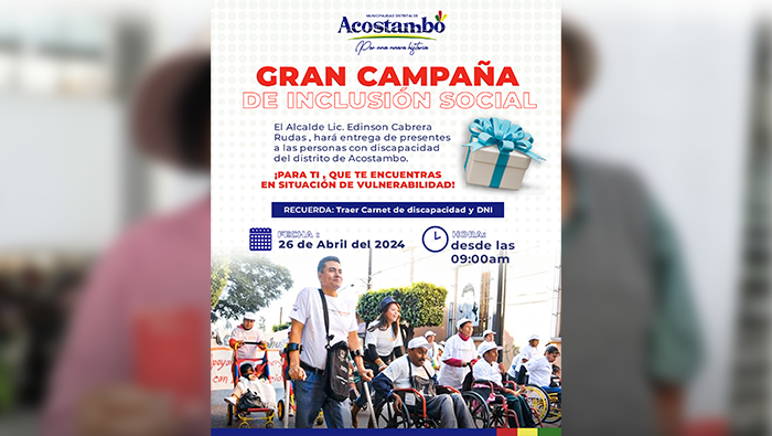 Gran campaña de Inclusión social
¡PARA TI , QUE TE ENCUENTRASEN SITUACIÓN DE VULNERABILIDAD!
El Alcalde Lic. Edinson Cabrera Rudas , hará entrega de presentes a las personas con discapacidaddel distrito de Acostambo.