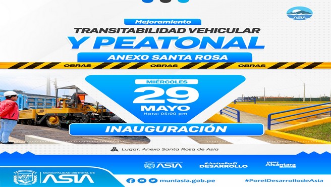 La Municipalidad Distrital de Asia que lidera el alcalde Isaías Alcántara Malásquez,  invita a la población del Anexo Santa Rosa, a la inauguración de la obra denominada  "Mejoramiento de la Transitabilidad Vehicular y Peatonal en el Anexo Santa Rosa de Asia", obra que beneficiará a los pobladores de la zona.
 Miércoles 29 de Mayo ||  5:00 p.m 
 Anexo Santa Rosa de Asia.
Alcalde - Isaías Antonio Alcántara Malásquez