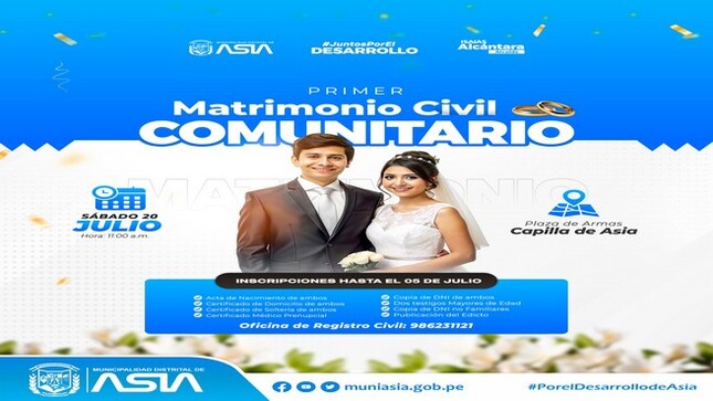 En el marco de la celebración por los 60º aniversario de nuestro distrito de Asia, invitamos a las parejas, a formalizar su relación, e inscribirse para participar del “ Primer Matrimonio Civil Comunitario 2024”. 
 No esperes más y actualiza tu estado civil en una hermosa boda totalmente gratuita, gracias a tu Municipalidad Distrital de Asia.  
 Día: Sábado 20 de Julio 2024
 Hora: 11:00 a.m.
 Lugar: Plaza de Armas de Capilla de Asia 
𝗥𝗘𝗤𝗨𝗜𝗦𝗜𝗧𝗢𝗦:
-Partidas de Nacimiento (copia fiel de su  DNI original de ambos contrayentes)
-Certificado de domicilio de ambos contrayentes 
-Certificado de soltería de ambos contrayentes
-Certificado Médico Prenupcial de ambos contrayentes
-Copia DNI de ambos contrayentes
-Dos Testigos Mayores de Edad 
-Copia DNI No familiares de los Contrayentes
-Publicación del Edicto
𝗔𝗗𝗜𝗖𝗜𝗢𝗡𝗔𝗟 𝗣𝗔𝗥𝗔 𝗩𝗜𝗨𝗗𝗢𝗦:
-Partida de Defunción. Copia fiel del DNI original actual
-Partida de Matrimonio. Copia fiel del DNI original actual
𝗔𝗗𝗜𝗖𝗜𝗢𝗡𝗔𝗟 𝗣𝗔𝗥𝗔 𝗗𝗜𝗩𝗢𝗥𝗖𝗜𝗔𝗗𝗢:
-Partida de Matrimonio, con la anotación de la Disolución del Vínculo Matrimonial
-Copia fiel del DNI original actual
¡ Inscripciones y presentación de requisitos hasta el 05 de Julio !
Mayor información en la Oficina de Registro Civil en horario de: 08:00 a.m a 01:00 p.m / 01:45 p.m a 05:00 p.m.