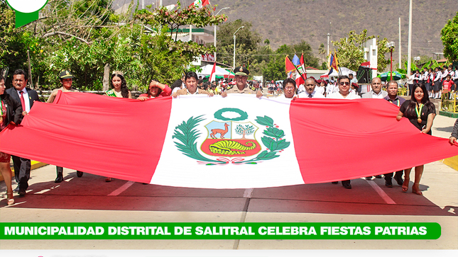 🔰 La Municipalidad Distrital de Salitral, liderada por el alcalde Sr, 𝑬𝒍𝒌𝒊𝒏 𝑱𝒂𝒖𝒓𝒆𝒈𝒖𝒊 𝒀𝒐𝒏𝒈, cuerpo de regidores, funcionarios, trabajadores, Policía Nacional del Perú de la Comisaría de Salitral, autoridades locales, instituciones educativas de todo el distrito y pobladores salitraleños, participaron de la programación conmemorativa por el 203° Aniversario de la Proclamación de la Independencia del Perú celebrada en la capital distrital de Salitral.
🔰La programación inició con la celebración de la Santa Misa Tedeum en la parroquia Santa Rosa de Lima. Luego, se llevó a cabo el paseo de del pabellón nacional e izamiento del Pabellón Nacional a cargo de la Subprefecta Distrital, así como también se izó la bandera del distrito de Salitral a cargo del alcalde 𝑬𝒍𝒌𝒊𝒏 𝑱𝒂𝒖𝒓𝒆𝒈𝒖𝒊 𝒀𝒐𝒏𝒈, acto seguido, la autoridad edil del distrito procedió a brindar las palabras de felicitación por el 203° Aniversario de la Independencia del Perú.
🔰 El desfile cívico escolar se aperturó con el permiso de la Subprefecta Distrital, solicitado por el Sub Oficial de 3ra de la PNP Salitral. Al ritmo de la banda escolar, se dio inicio al desfile en la que, se hicieron presentes las diferentes instituciones educativas del distrito en los niveles de primaria y secundaria. Asimismo, el alcalde de Salitral, cuerpo de regidores, funcionarios y trabajadores municipales hicieron su desplazamiento ante la mirada del público presente. A ello se sumó la participación de las Rondas Campesinas, Colectivo de Familiares Cuidadores de Salitral – OMAPED y demás instituciones presentes. 
🔰 Finalmente, la ceremonia culminó con la sesión solemne donde se realizó la premiación a los ganadores del desfile Patriótico como, primer lugar el colegio Cesar Vallejo de Serrán y como segundo lugar al colegio José Olaya Balandra, Asimismo se hizo la entrega de reconocimientos al nivel primaria de Serrán y Salitral por su participación, acto seguido se realizó el brindis, palabras de agradecimiento y despedida por parte del alcalde Sr. Elkin Jauregui Yong.