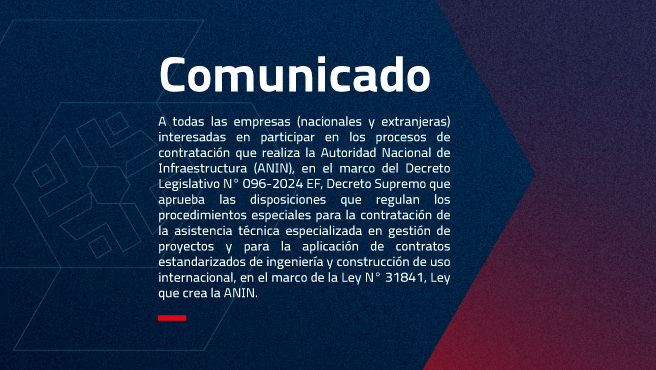 Se comunica a todas las empresas (nacionales y extranjeras) interesadas en participar en los procesos de contratación que realiza la Autoridad Nacional de Infraestructura (ANIN), en el marco del Decreto Legislativo N° 096-2024 EF, Decreto Supremo que aprueba las disposiciones que regulan los 
procedimientos especiales para la contratación de la asistencia técnica especializada en gestión de proyectos y para la aplicación de contratos estandarizados de ingeniería y construcción de uso internacional, en el marco de la Ley N° 31841, Ley que crea la ANIN, lo siguiente:  