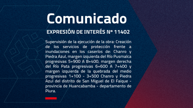 Supervisión de la Ejecución de la Obra: “CREACIÓN DEL SERVICIOS DE PROTECCIÓN 
FRENTE A INUNDACIONES EN LOS CASERÍOS DE: CHANRO Y PIEDRA AZUL, 
MARGEN IZQUIERDA DEL RIÓ PUSMALCA PROGRESIVAS 5+900 A 8+400, MARGEN 
DERECHA DEL RIO PATA PROGRESIVAS 6+600 A 7+400 Y MARQUEN IZQUIERDA DE 
LA QUEBRADA DEL MEDIO PROGRESIVAS 1+100 - 3+500 CHANRO Y PIEDRA AZUL 
DEL DISTRITO DE SAN MIGUEL DE EL FAIQUE - PROVINCIA DE HUANCABAMBA -
DEPARTAMENTO DE PIURA"