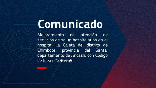 MEJORAMIENTO DE ATENCIÓN DE SERVICIOS DE SALUD HOSPITALARIOS EN EL HOSPITAL LA CALETA DEL DISTRITO DE CHIMBOTE, PROVINCIA DEL SANTA, DEPARTAMENTO DE ANCASH”, CON CÓDIGO DE IDEA N°296469