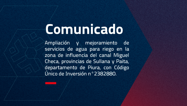 “AMPLIACIÓN Y MEJORAMIENTO DE SERVICIOS DE AGUA PARA RIEGO EN LA ZONA DE INFLUENCIA DEL CANAL MIGUEL CHECA, PROVINCIAS DE SULLANA Y PAITA, DEPARTAMENTO DE PIURA”, CON CÓDIGO UNICO DE INVERSIÓN N°23828