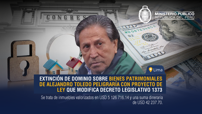 Extinción de dominio sobre bienes patrimoniales de Alejandro Toledo peligraría con proyecto de ley que modifica Decreto Legislativo 1373