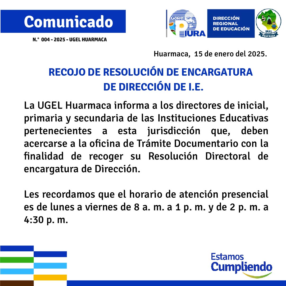 La UGEL Huarmaca informa a los directores de inicial, primaria y secundaria de las Instituciones Educativas pertenecientes a esta jurisdicción que, deben acercarse a la oficina de Trámite Documentario con la finalidad de recoger su Resolución Directoral de encargatura de Dirección.
Les recordamos que el horario de atención presencial es de lunes a viernes de 8 a. m. a 1 p. m. y de 2 p. m. a 4:30 p. m.