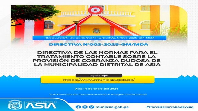 La Municipalidad Distrital de Asia da a conocer la Resolución de Gerencia Municipal Nº003-2025-GM-MDA, que aprueba la "Directiva de las Normas para el Tratamiento Contable sobre la Provisión de Cobranza Dudosa de la Municipalidad Distrital de Asia".

✅Ingresa al link de la Resolución y Directiva: 👇
https://www.gob.pe/.../normas.../6364411-003-2025-gm-mda

#MunicipalidadDistritalDeAsia
#PorelDesarrollodeAsia
#IsaiasAlcantaraAlcaldedeAsia
