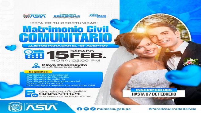 ¿𝑳𝒊𝒔𝒕𝒐𝒔 𝒑𝒂𝒓𝒂 𝒅𝒂𝒓 𝒆𝒍 ❞𝑺𝒊́, 𝒂𝒄𝒆𝒑𝒕𝒐❞ La Municipalidad Distrital de Asia invita a todas las parejas a formalizar su relación, en la celebración del Matrimonio Civil Comunitario 2025, que se celebrará el próximo 15 de febrero, en el marco del Día del Amor y la Amistad. 
 No esperes más y actualiza tu estado civil en una hermosa boda totalmente gratuita, gracias al alcalde Isaias Alcántara Malasquez.  
 Día: Sábado 15 de febrero 2025
 Hora: 02:00 p.m.
 Lugar: Playa Pasamayito.
𝗥𝗘𝗤𝗨𝗜𝗦𝗜𝗧𝗢𝗦:
-Partidas de Nacimiento (copia fiel de su  DNI original de ambos contrayentes)
-Certificado de domicilio de ambos contrayentes 
-Certificado de soltería de ambos contrayentes
-Certificado Médico Prenupcial de ambos contrayentes
-Copia DNI de ambos contrayentes
-Dos Testigos Mayores de Edad 
-Copia DNI No familiares de los Contrayentes
-Publicación del Edicto
𝗔𝗗𝗜𝗖𝗜𝗢𝗡𝗔𝗟 𝗣𝗔𝗥𝗔 𝗩𝗜𝗨𝗗𝗢𝗦:
-Partida de Defunción. Copia fiel del DNI original actual
-Partida de Matrimonio. Copia fiel del DNI original actual 
𝗔𝗗𝗜𝗖𝗜𝗢𝗡𝗔𝗟 𝗣𝗔𝗥𝗔 𝗗𝗜𝗩𝗢𝗥𝗖𝗜𝗔𝗗𝗢:
-Partida de Matrimonio, con la anotación de la Disolución del Vínculo Matrimonial
-Copia fiel del DNI original actual 
¡ Inscripciones y presentación de requisitos hasta el 07 de febrero!
Mayor información en la Oficina de Registro Civil en horario de: 08:00 a.m a 01:00 p.m / 01:45 p.m a 05:00 p.m.
#MunicipalidadDistritalDeAsia
#PorelDesarrollodeAsia
#IsaiasAlcantaraAlcaldedeAsia