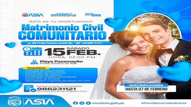 ¿𝑳𝒊𝒔𝒕𝒐𝒔 𝒑𝒂𝒓𝒂 𝒅𝒂𝒓 𝒆𝒍 ❞𝑺𝒊́, 𝒂𝒄𝒆𝒑𝒕𝒐❞ La Municipalidad Distrital de Asia invita a todas las parejas a formalizar su relación, en la celebración del Matrimonio Civil Comunitario 2025, que se celebrará el próximo 15 de febrero, en el marco del Día del Amor y la Amistad. 
 No esperes más y actualiza tu estado civil en una hermosa boda totalmente gratuita, gracias al alcalde Isaias Alcántara Malasquez.  
 Día: Sábado 15 de febrero 2025
 Hora: 02:00 p.m.
 Lugar: Playa Pasamayito.
𝗥𝗘𝗤𝗨𝗜𝗦𝗜𝗧𝗢𝗦:
-Partidas de Nacimiento (copia fiel de su  DNI original de ambos contrayentes)
-Certificado de domicilio de ambos contrayentes 
-Certificado de soltería de ambos contrayentes
-Certificado Médico Prenupcial de ambos contrayentes
-Copia DNI de ambos contrayentes
-Dos Testigos Mayores de Edad 
-Copia DNI No familiares de los Contrayentes
-Publicación del Edicto
𝗔𝗗𝗜𝗖𝗜𝗢𝗡𝗔𝗟 𝗣𝗔𝗥𝗔 𝗩𝗜𝗨𝗗𝗢𝗦:
-Partida de Defunción. Copia fiel del DNI original actual
-Partida de Matrimonio. Copia fiel del DNI original actual 
𝗔𝗗𝗜𝗖𝗜𝗢𝗡𝗔𝗟 𝗣𝗔𝗥𝗔 𝗗𝗜𝗩𝗢𝗥𝗖𝗜𝗔𝗗𝗢:
-Partida de Matrimonio, con la anotación de la Disolución del Vínculo Matrimonial
-Copia fiel del DNI original actual 
¡ Inscripciones y presentación de requisitos hasta el 07 de febrero!
Mayor información en la Oficina de Registro Civil en horario de: 08:00 a.m a 01:00 p.m / 01:45 p.m a 05:00 p.m.
#MunicipalidadDistritalDeAsia
#PorelDesarrollodeAsia
#IsaiasAlcantaraAlcaldedeAsia