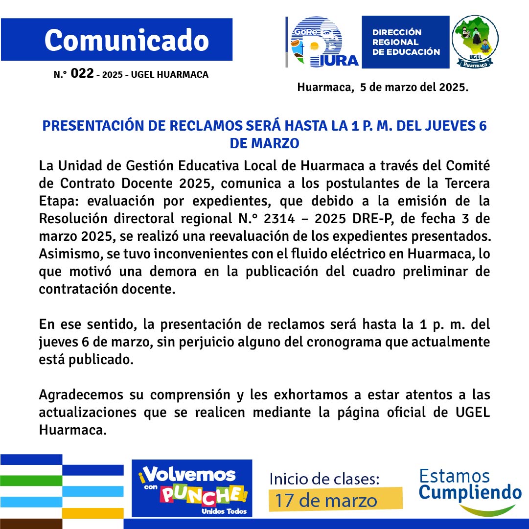 La Unidad de Gestión Educativa Local de Huarmaca a través del Comité de Contrato Docente 2025, comunica a los postulantes de la Tercera Etapa: evaluación por expedientes, que debido a la emisión de la Resolución directoral regional N.° 2314 – 2025 DRE-P, de fecha 3 de marzo 2025, se realizó una reevaluación de los expedientes presentados.
Asimismo, se tuvo inconvenientes con el fluido eléctrico en Huarmaca, lo que motivó una demora en la publicación del cuadro preliminar de contratación docente. En ese sentido, la presentación de reclamos será hasta la 1 p. m. del jueves 6 de marzo, sin perjuicio alguno del cronograma que actualmente está publicado.
Agradecemos su comprensión y les exhortamos a estar atentos a las actualizaciones que se realicen mediante la página oficial de UGEL Huarmaca.