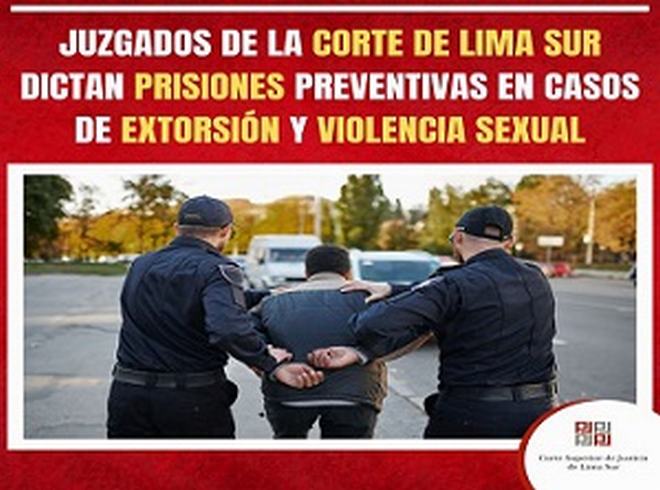 Juzgados de la Corte de Lima Sur dictan prisiones preventivas en casos de extorsión y violencia sexual