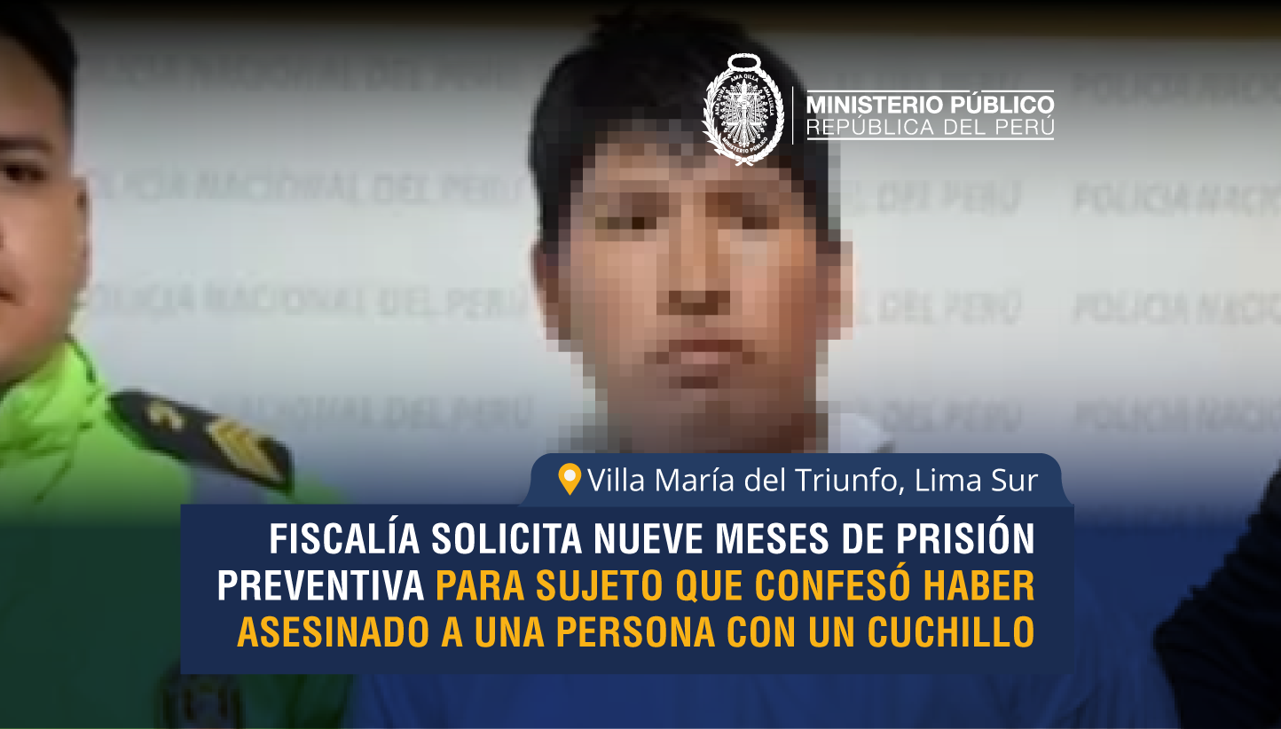 Fiscalía solicita nueve meses de prisión preventiva para sujeto que confesó haber asesinado a una persona en Villa María del Triunfo.