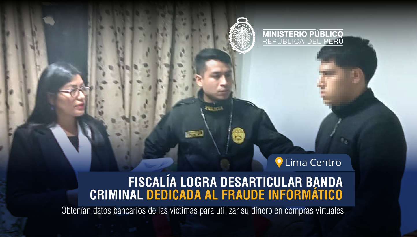 Fiscalía de Ciberdelincuencia de Lima Centro logra desarticular una banda criminal dedicada al fraude informático.