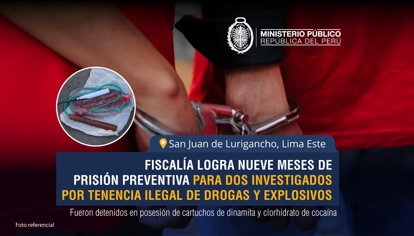 Fiscalía logra nueve meses de prisión preventiva para dos investigados por tenencia de drogas y explosivos en San Juan de Lurigancho.
