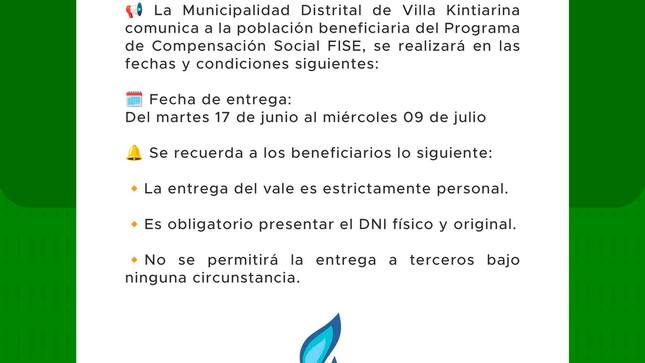 La Municipalidad Distrital de Villa Kintiarina comunica a la población beneficiaria del Programa de Compensación Social FISE, 
se realizará en las fechas y condiciones siguientes: