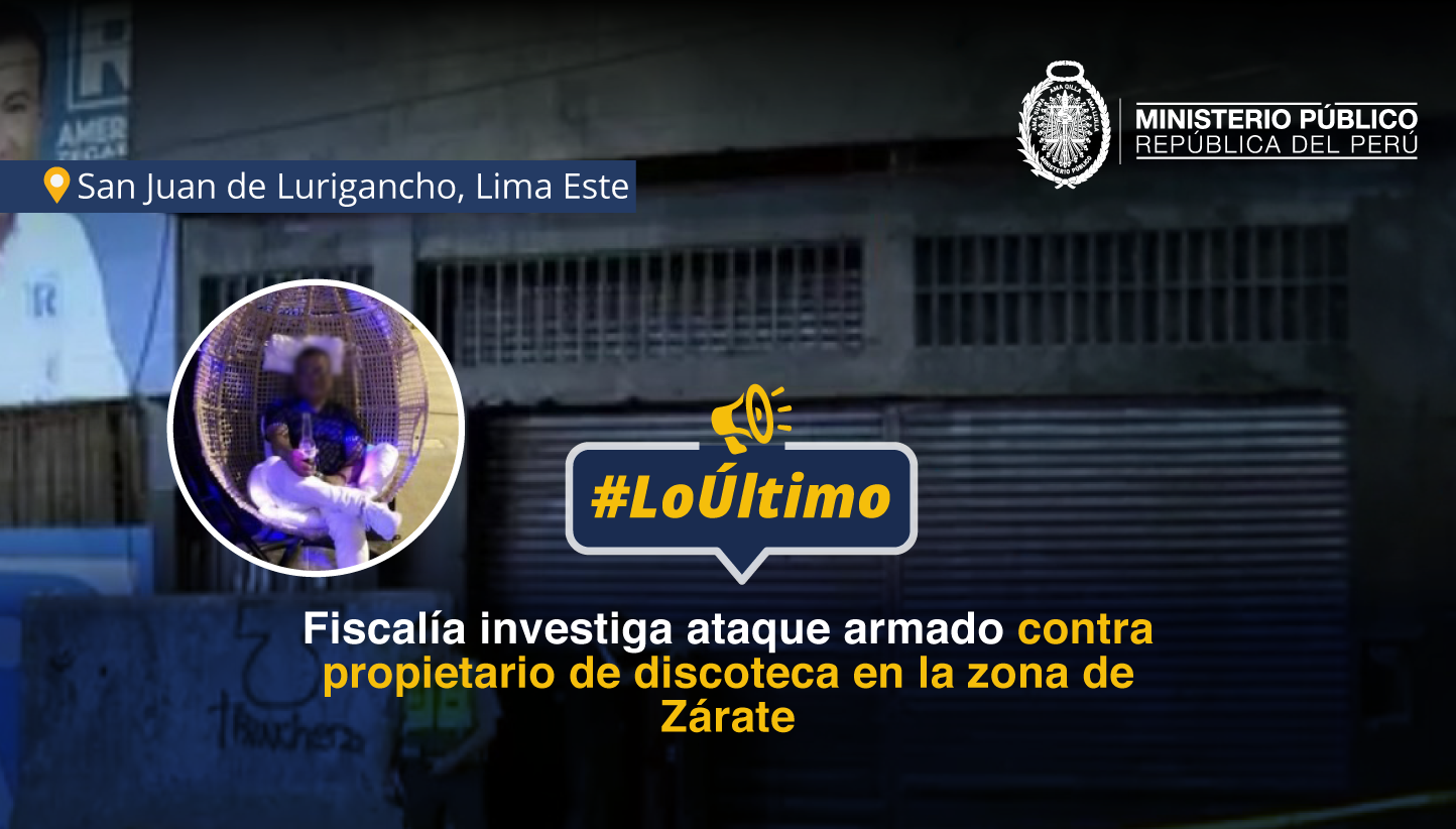 Fiscalía de Lima Este investiga ataque armado contra dueño de discoteca en San Juan de Lurigancho